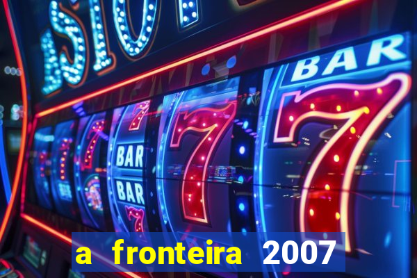 a fronteira 2007 filme completo download